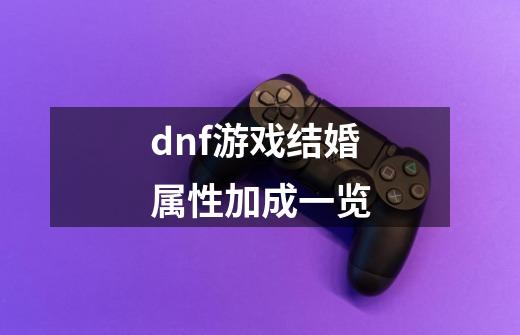 dnf游戏结婚属性加成一览-第1张-游戏资讯-龙启科技