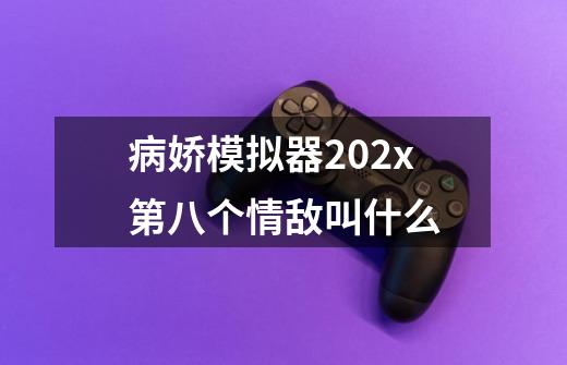 病娇模拟器202x第八个情敌叫什么-第1张-游戏资讯-龙启科技