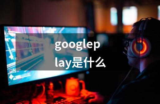 googleplay是什么-第1张-游戏资讯-龙启科技