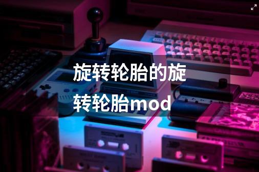 旋转轮胎的旋转轮胎mod-第1张-游戏资讯-龙启科技