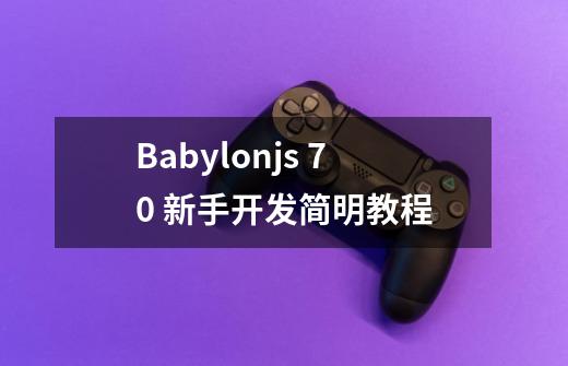 Babylon.js 7.0 新手开发简明教程-第1张-游戏资讯-龙启科技