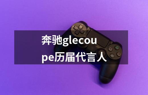 奔驰glecoupe历届代言人-第1张-游戏资讯-龙启科技