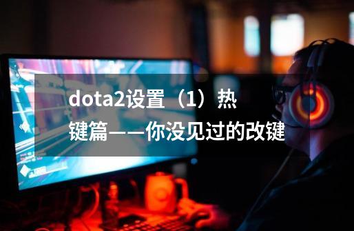 dota2设置（1）热键篇——你没见过的改键-第1张-游戏资讯-龙启科技