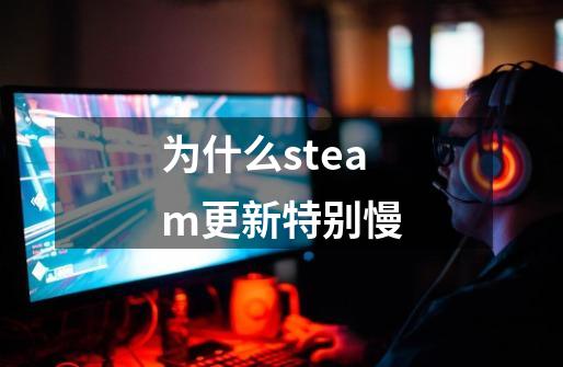 为什么steam更新特别慢-第1张-游戏资讯-龙启科技