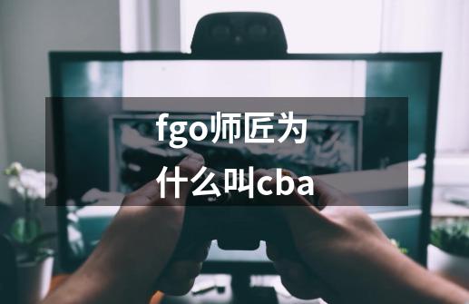 fgo师匠为什么叫cba-第1张-游戏资讯-龙启科技