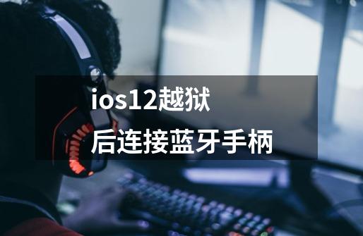 ios12越狱后连接蓝牙手柄-第1张-游戏资讯-龙启科技