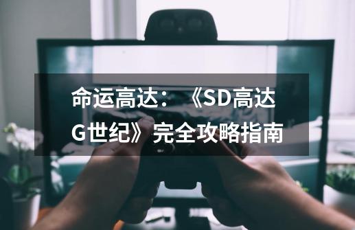 命运高达：《SD高达G世纪》完全攻略指南-第1张-游戏资讯-龙启科技