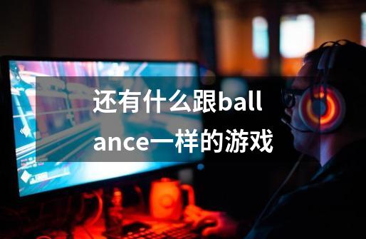 还有什么跟ballance一样的游戏-第1张-游戏资讯-龙启科技