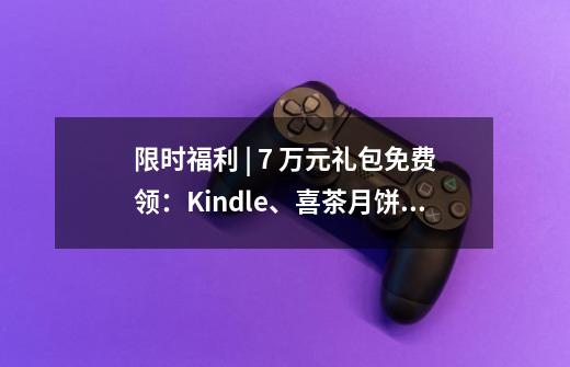 限时福利 | 7 万元礼包免费领：Kindle、喜茶月饼、YSL 口红……-第1张-游戏资讯-龙启科技