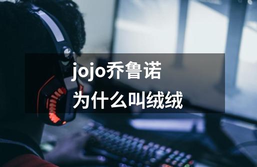 jojo乔鲁诺为什么叫绒绒-第1张-游戏资讯-龙启科技