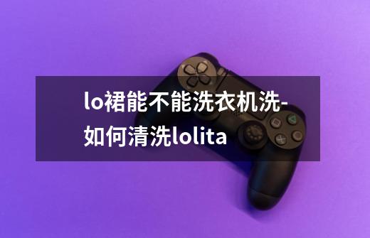 lo裙能不能洗衣机洗-如何清洗lolita-第1张-游戏资讯-龙启科技