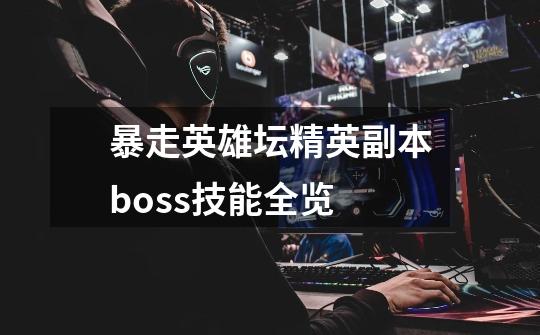 暴走英雄坛精英副本boss技能全览-第1张-游戏资讯-龙启科技