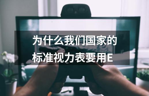 为什么我们国家的标准视力表要用E-第1张-游戏资讯-龙启科技