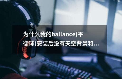 为什么我的ballance(平衡球)安装后没有天空背景和声音-第1张-游戏资讯-龙启科技