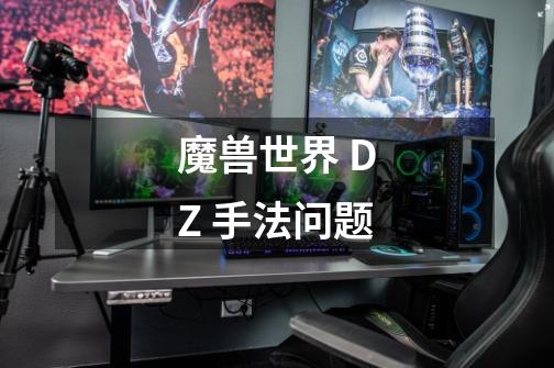 魔兽世界 DZ 手法问题-第1张-游戏资讯-龙启科技