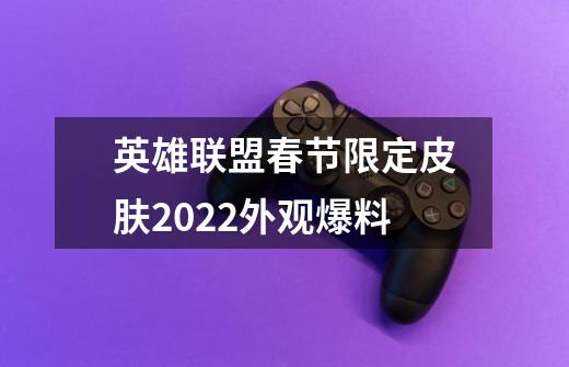 英雄联盟春节限定皮肤2022外观爆料-第1张-游戏资讯-龙启科技