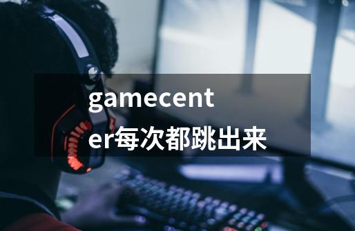 gamecenter每次都跳出来-第1张-游戏资讯-龙启科技