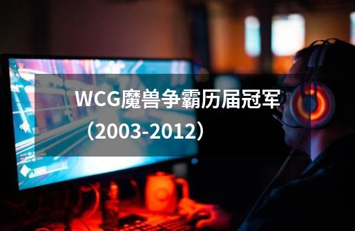 WCG魔兽争霸历届冠军（2003-2012）-第1张-游戏资讯-龙启科技