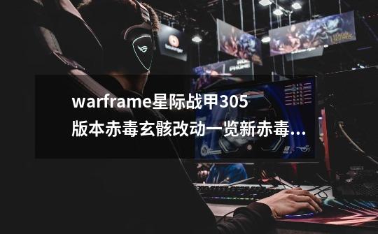 warframe星际战甲30.5版本赤毒玄骸改动一览新赤毒武器介绍-第1张-游戏资讯-龙启科技