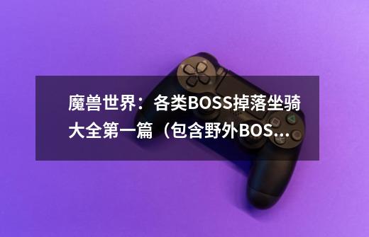 魔兽世界：各类BOSS掉落坐骑大全第一篇（包含野外BOSS和副本BOSS）-第1张-游戏资讯-龙启科技