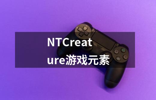 NTCreature游戏元素-第1张-游戏资讯-龙启科技