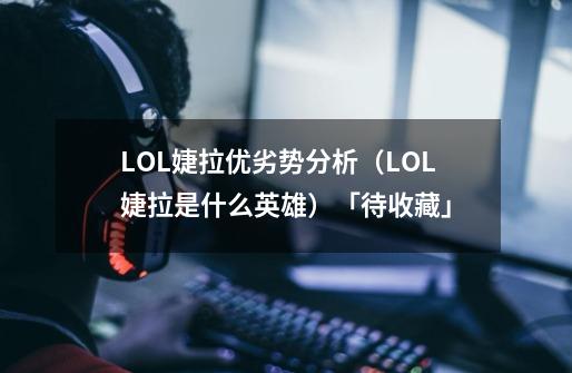 LOL婕拉优劣势分析（LOL婕拉是什么英雄）「待收藏」-第1张-游戏资讯-龙启科技