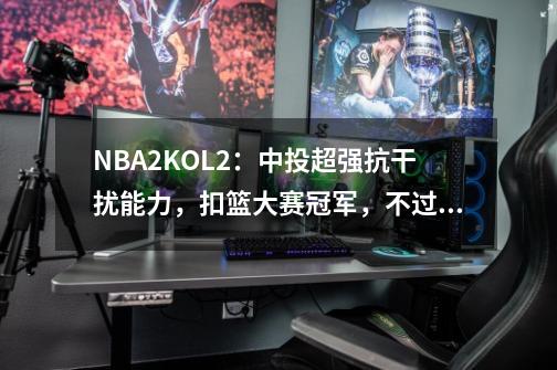 NBA2KOL2：中投超强抗干扰能力，扣篮大赛冠军，不过跑得有点慢-第1张-游戏资讯-龙启科技